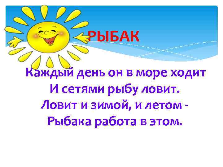 РЫБАК Каждый день он в море ходит И сетями рыбу ловит. Ловит и зимой,