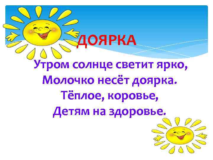 ДОЯРКА Утром солнце светит ярко, Молочко несёт доярка. Тёплое, коровье, Детям на здоровье. 
