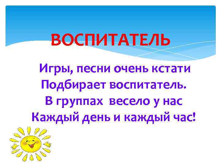 ВОСПИТАТЕЛЬ Игры, песни очень кстати Подбирает воспитатель. В группах весело у нас Каждый день
