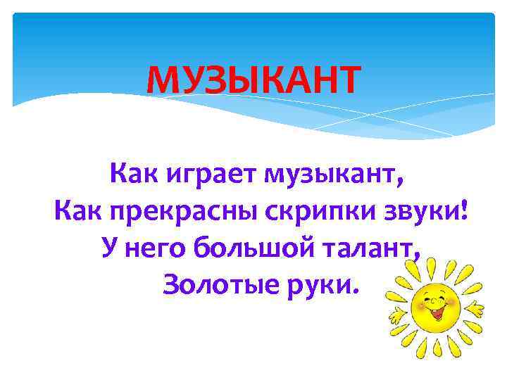 МУЗЫКАНТ Как играет музыкант, Как прекрасны скрипки звуки! У него большой талант, Золотые руки.