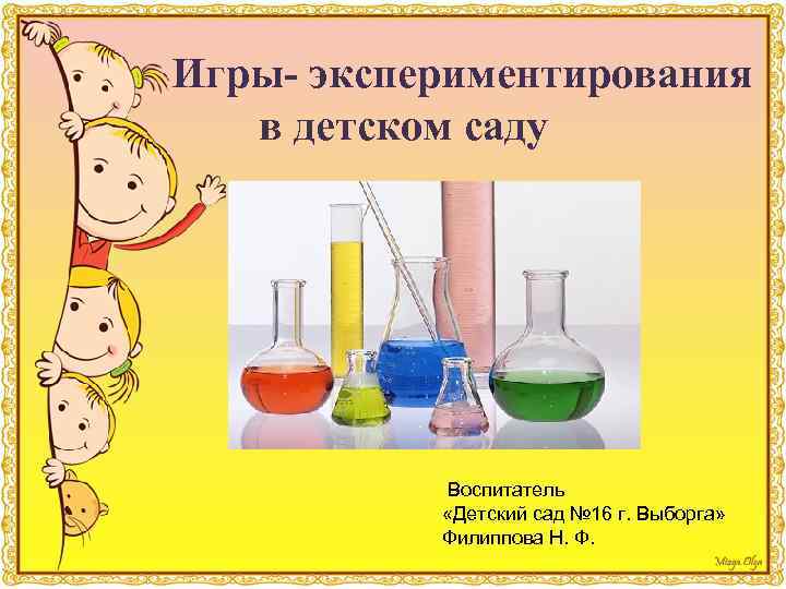 Игры- экспериментирования в детском саду Воспитатель «Детский сад № 16 г. Выборга» Филиппова Н.