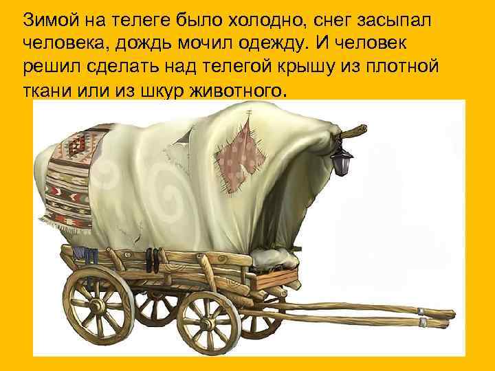 Зимой на телеге было холодно, снег засыпал человека, дождь мочил одежду. И человек решил