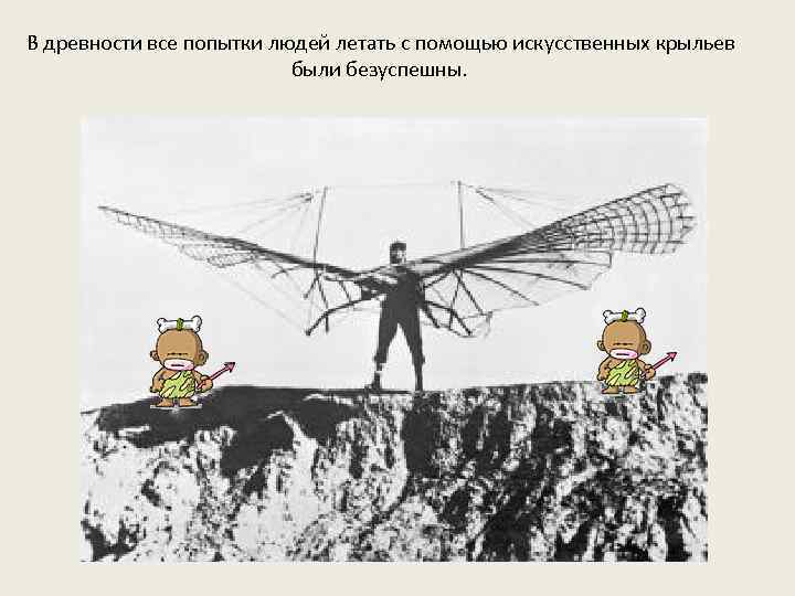 В древности все попытки людей летать с помощью искусственных крыльев были безуспешны. 