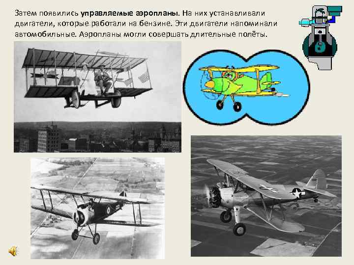 Затем появились управляемые аэропланы. На них устанавливали двигатели, которые работали на бензине. Эти двигатели