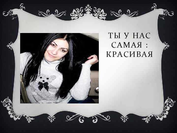 ТЫ У НАС САМАЯ : КРАСИВАЯ 