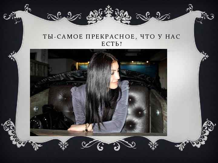 ТЫ-САМОЕ ПРЕКРАСНОЕ, ЧТО У НАС ЕСТЬ! 