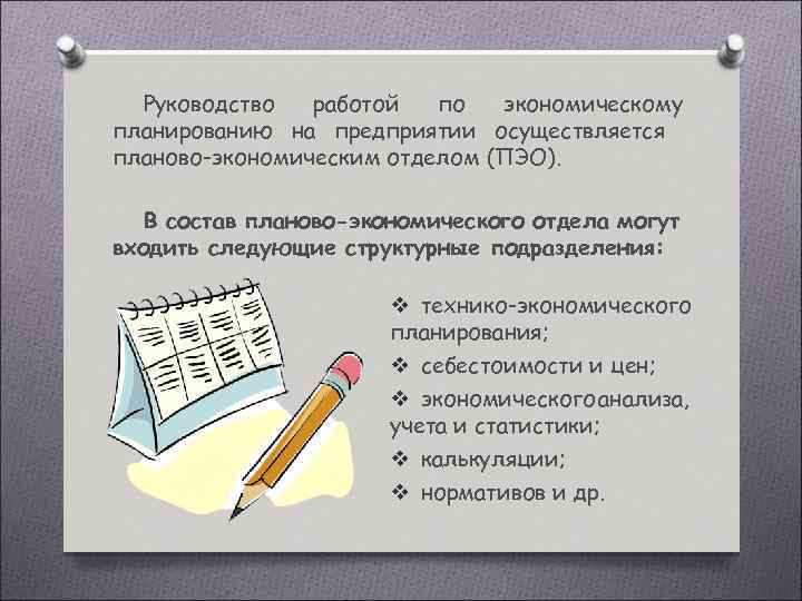 Руководство работой по экономическому планированию на предприятии осуществляется планово-экономическим отделом (ПЭО). В состав планово-экономического