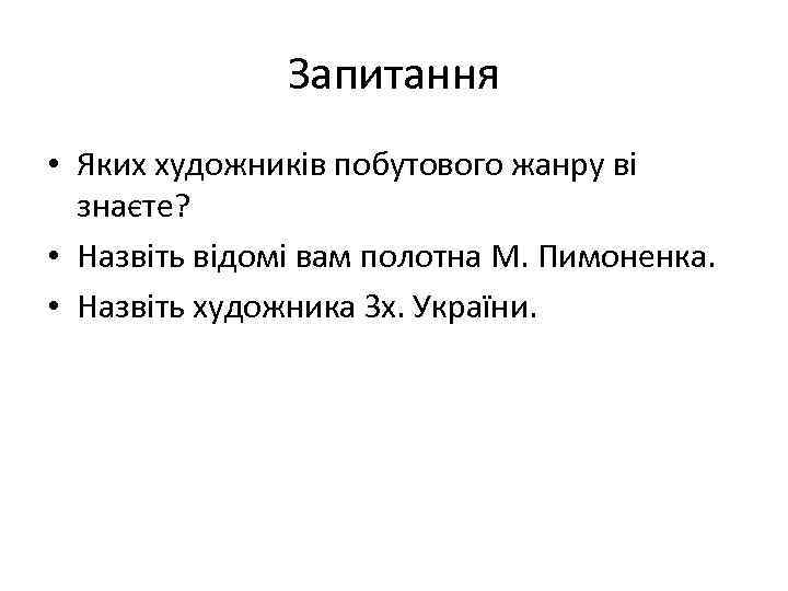 Запитання • Яких художників побутового жанру ві знаєте? • Назвіть відомі вам полотна М.
