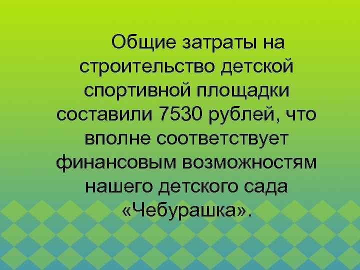 Общие затраты на строительство детской спортивной площадки составили 7530 рублей, что вполне соответствует финансовым