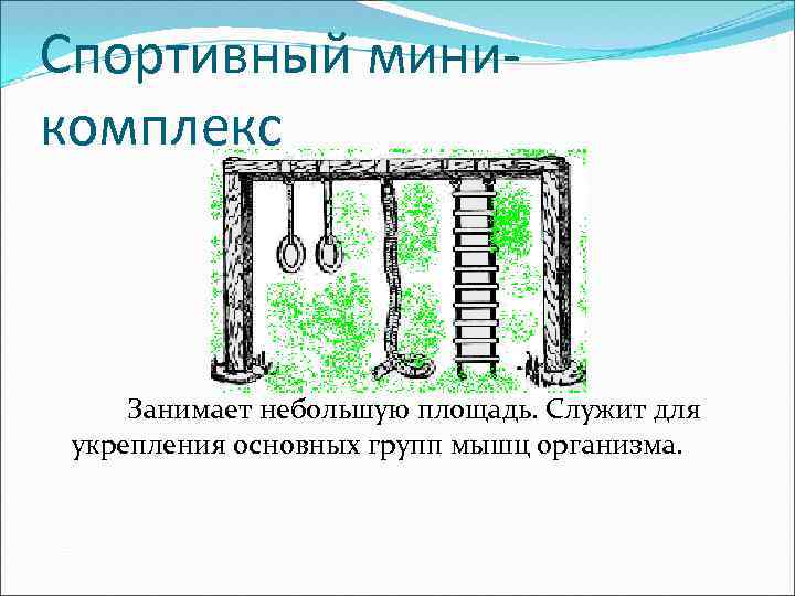 Спортивный миникомплекс Занимает небольшую площадь. Служит для укрепления основных групп мышц организма. 