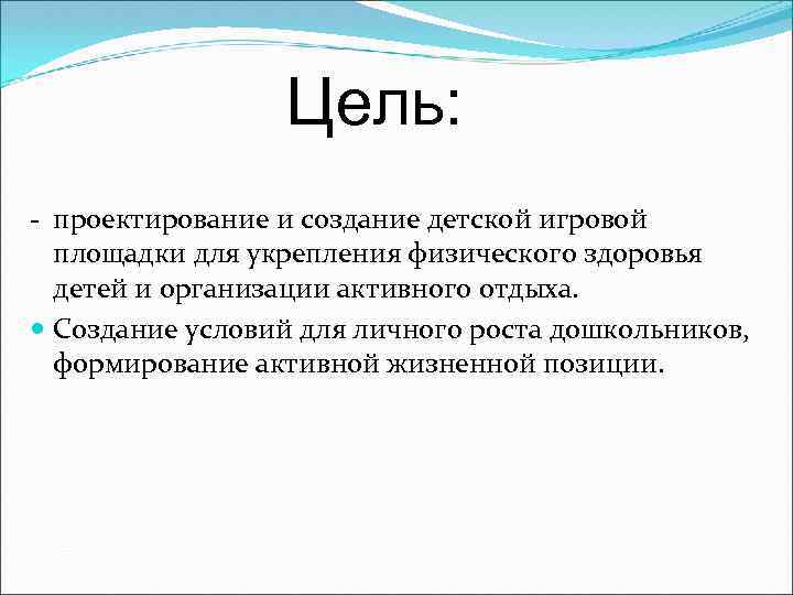 Цель: - проектирование и создание детской игровой площадки для укрепления физического здоровья детей и