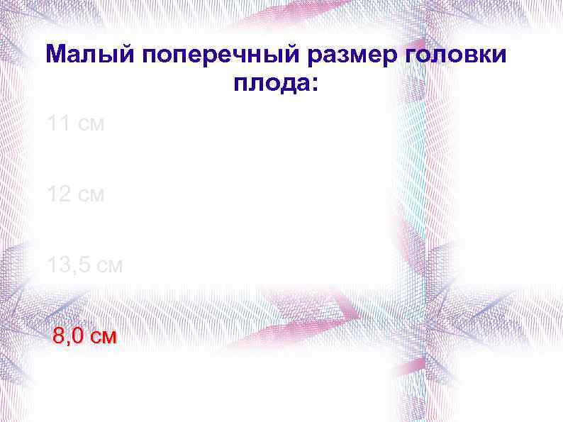 Малый поперечный размер головки плода: 11 см 12 см 13, 5 см 8, 0