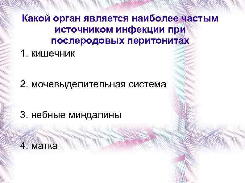 Какой орган является наиболее частым источником инфекции при послеродовых перитонитах 1. кишечник 2. мочевыделительная