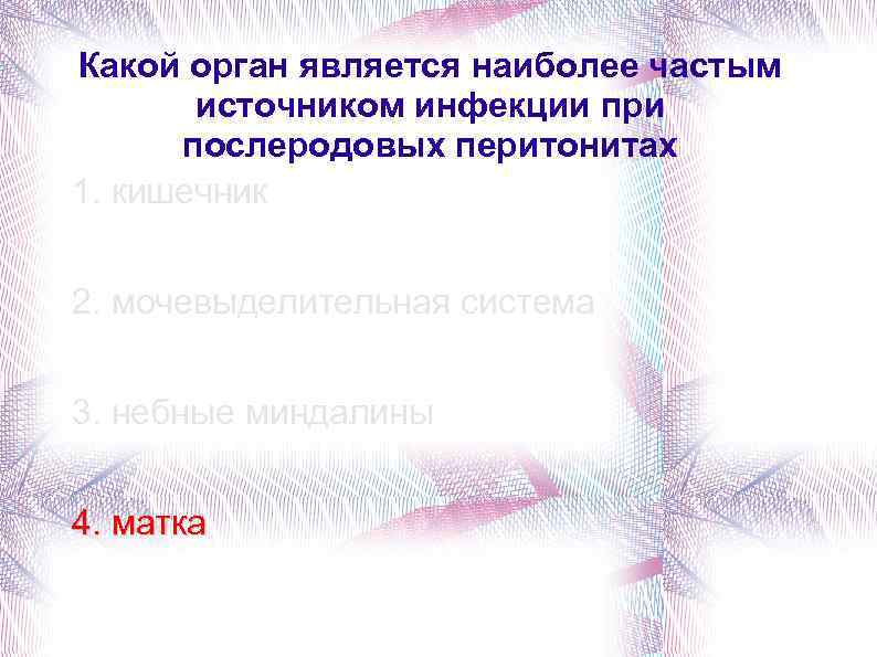 Какой орган является наиболее частым источником инфекции при послеродовых перитонитах 1. кишечник 2. мочевыделительная