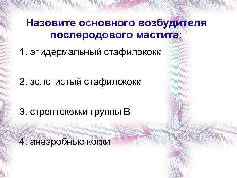 Назовите основного возбудителя послеродового мастита: 1. эпидермальный стафилококк 2. золотистый стафилококк 3. стрептококки группы