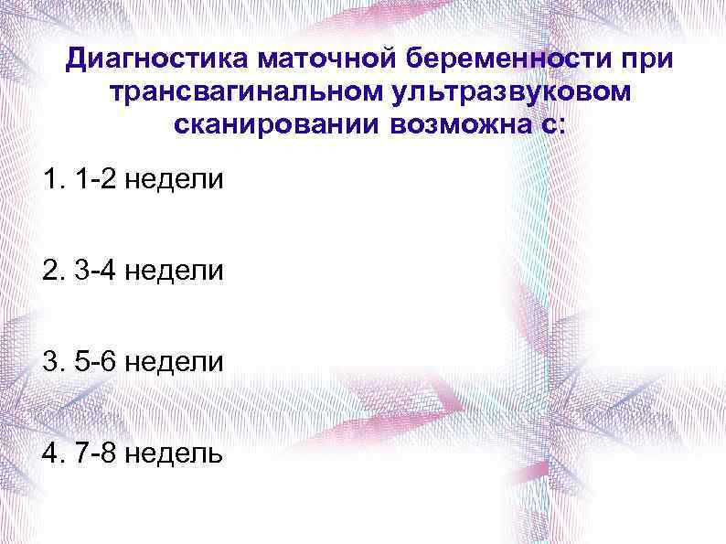 Диагностика маточной беременности при трансвагинальном ультразвуковом сканировании возможна с: 1. 1 -2 недели 2.