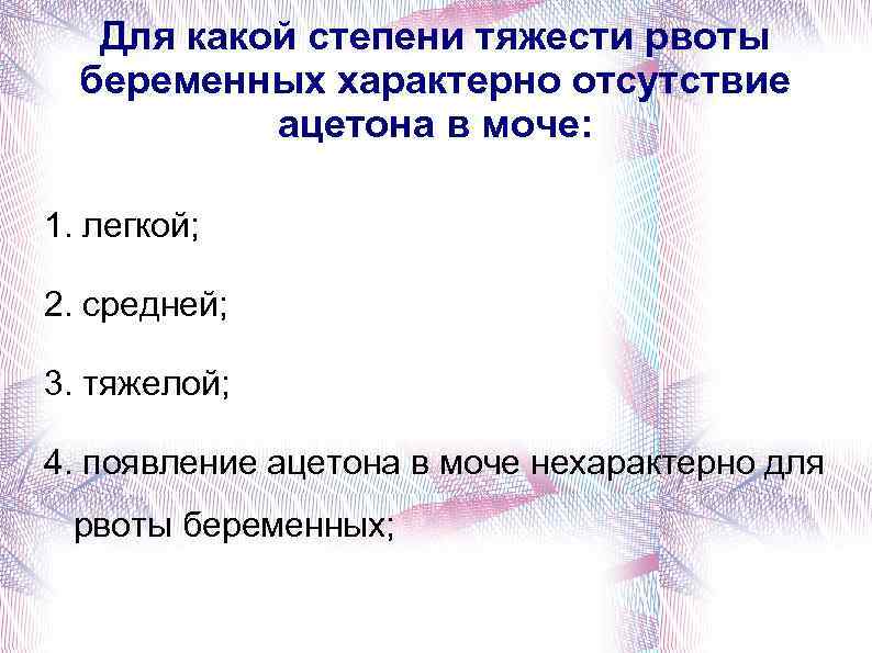 Для какой степени тяжести рвоты беременных характерно отсутствие ацетона в моче: 1. легкой; 2.