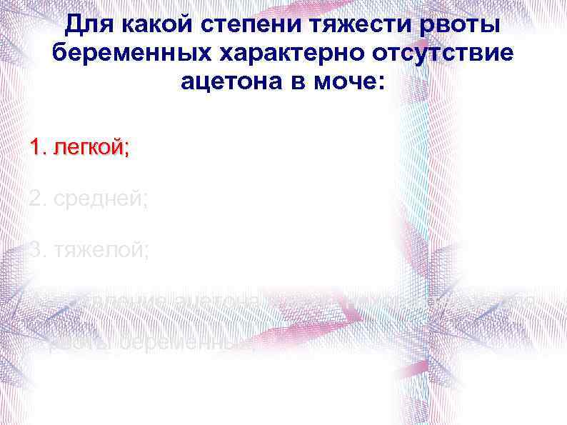 Для какой степени тяжести рвоты беременных характерно отсутствие ацетона в моче: 1. легкой; 2.