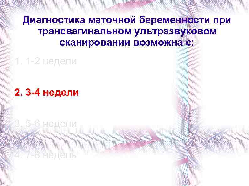 Диагностика маточной беременности при трансвагинальном ультразвуковом сканировании возможна с: 1. 1 -2 недели 2.