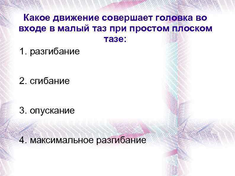 Какое движение совершает головка во входе в малый таз при простом плоском тазе: 1.