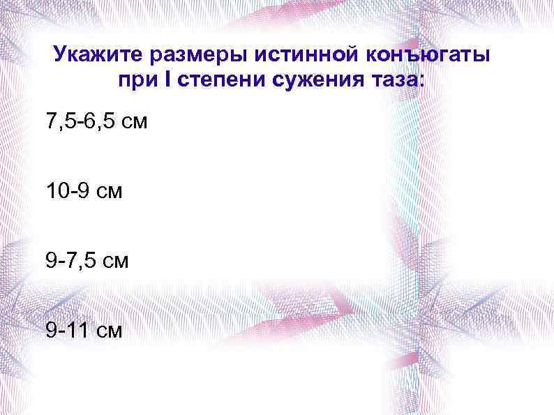 Укажите размеры истинной конъюгаты при I степени сужения таза: 7, 5 -6, 5 см