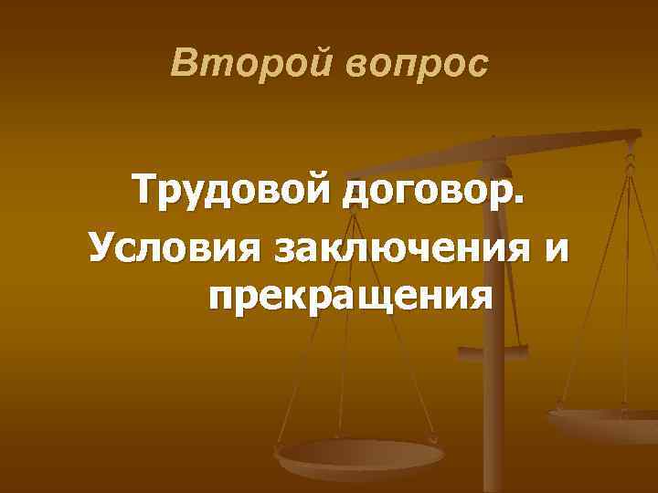 Второй вопрос Трудовой договор. Условия заключения и прекращения 