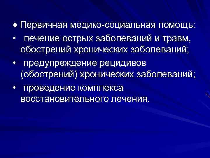 ♦ Первичная медико-социальная помощь: • лечение острых заболеваний и травм, обострений хронических заболеваний; •