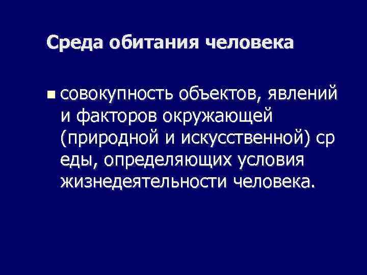 Среда обитания человека совокупность объектов, явлений и факторов окружающей (природной и искусственной) ср еды,