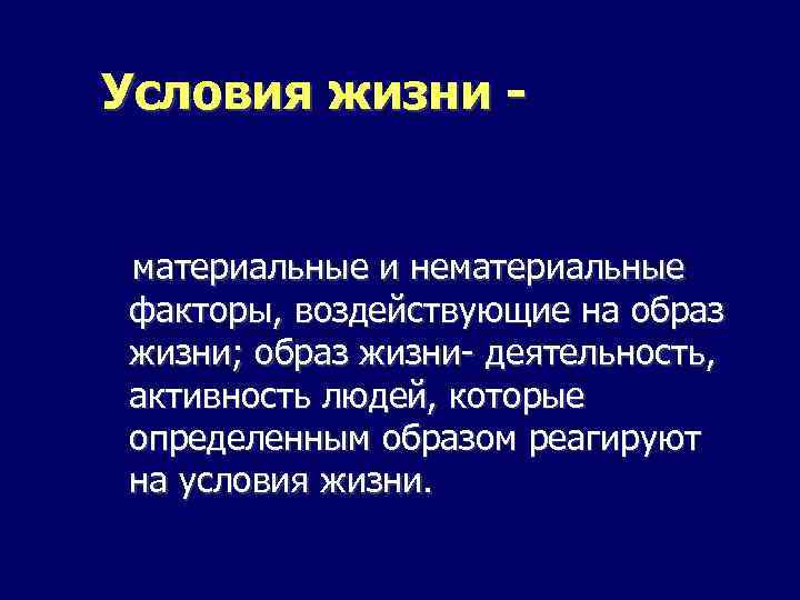 Условия жизни - материальные и нематериальные факторы, воздействующие на образ жизни; образ жизни- деятельность,
