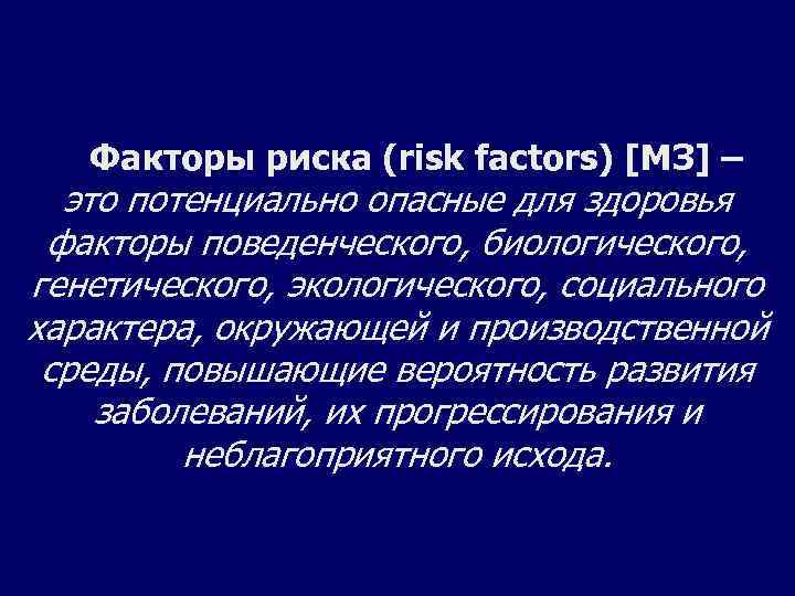  Факторы риска (risk factors) [МЗ] – это потенциально опасные для здоровья факторы поведенческого,
