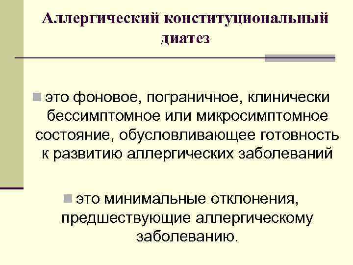 Аллергический конституциональный диатез n это фоновое, пограничное, клинически бессимптомное или микросимптомное состояние, обусловливающее готовность