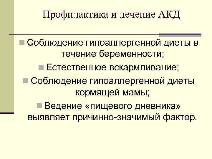 Профилактика и лечение АКД n Соблюдение гипоаллергенной диеты в течение беременности; n Естественное вскармливание;