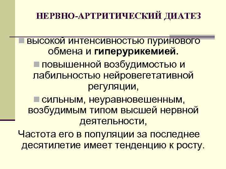 НЕРВНО-АРТРИТИЧЕСКИЙ ДИАТЕЗ n высокой интенсивностью пуринового обмена и гиперурикемией. n повышенной возбудимостью и лабильностью