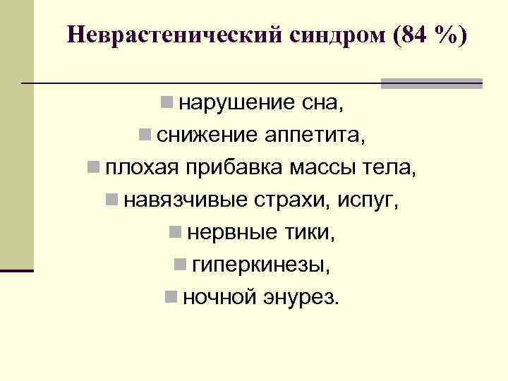 Неврастенический синдром (84 %) n нарушение сна, n снижение аппетита, n плохая прибавка массы