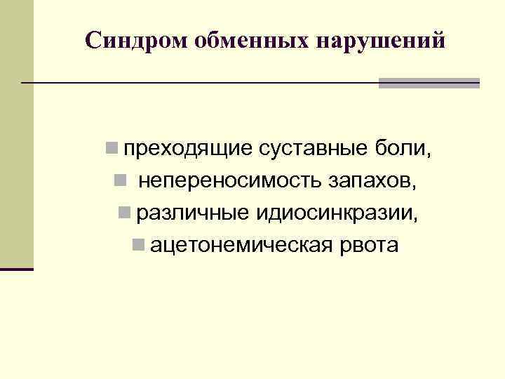 Синдром обменных нарушений n преходящие суставные боли, n непереносимость запахов, n различные идиосинкразии, n