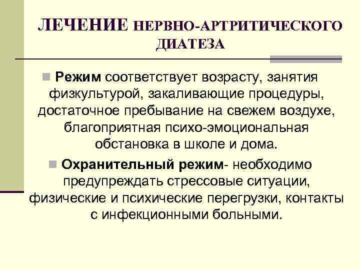 ЛЕЧЕНИЕ НЕРВНО-АРТРИТИЧЕСКОГО ДИАТЕЗА n Режим соответствует возрасту, занятия физкультурой, закаливающие процедуры, достаточное пребывание на