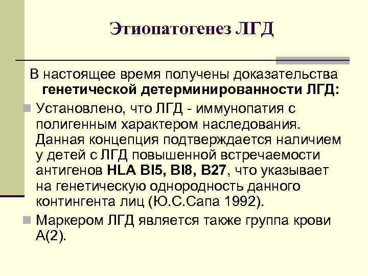 Этиопатогенез ЛГД В настоящее время получены доказательства генетической детерминированности ЛГД: n Установлено, что ЛГД