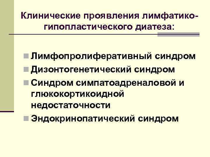 Клинические проявления лимфатикогипопластического диатеза: n Лимфопролиферативный синдром n Дизонтогенетический синдром n Синдром симпатоадреналовой и