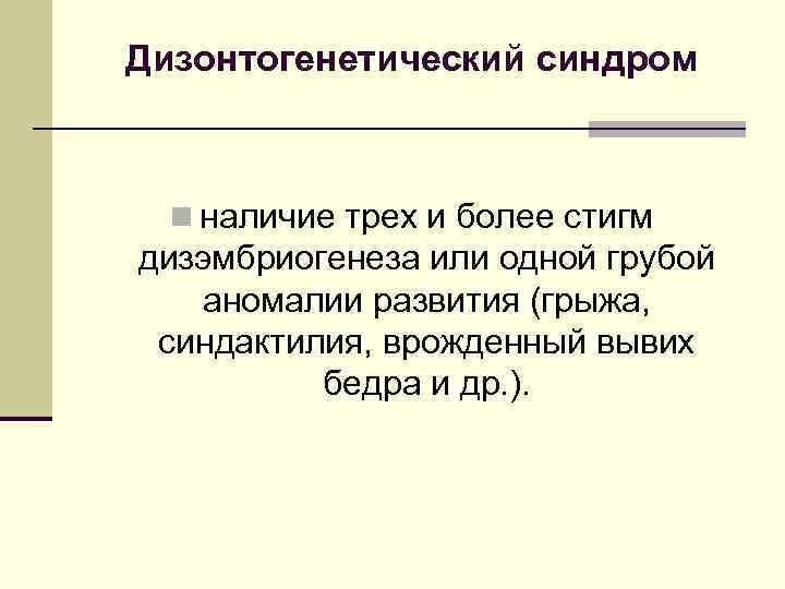 Дизонтогенетический синдром n наличие трех и более стигм дизэмбриогенеза или одной грубой аномалии развития