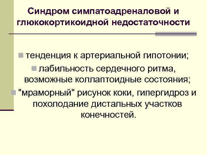 Синдром симпатоадреналовой и глюкокортикоидной недостаточности n тенденция к артериальной гипотонии; n лабильность сердечного ритма,