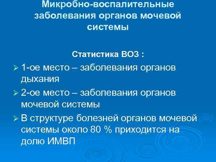 Микробно-воспалительные заболевания органов мочевой системы Статистика ВОЗ : Ø 1 -ое место – заболевания