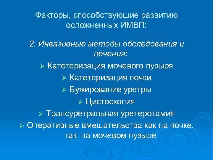 Факторы, способствующие развитию осложненных ИМВП: 2. Инвазивные методы обследования и лечения: Ø Катетеризация мочевого