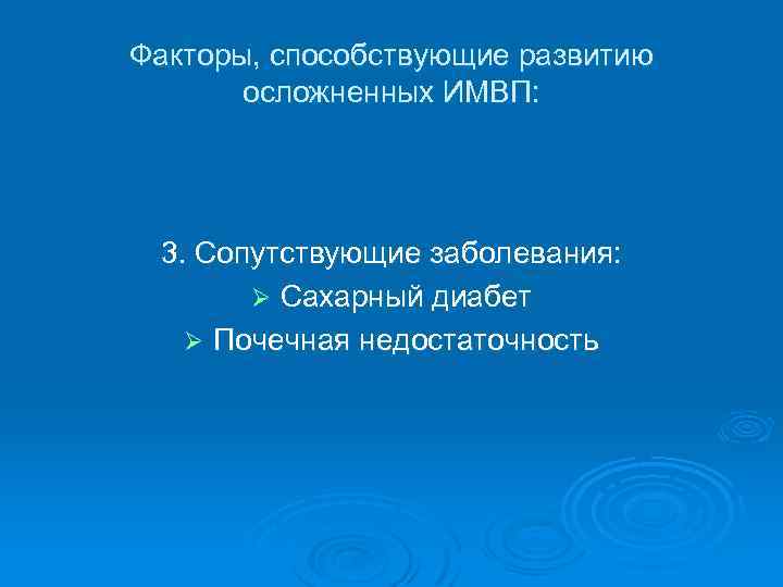 Факторы, способствующие развитию осложненных ИМВП: 3. Сопутствующие заболевания: Ø Сахарный диабет Ø Почечная недостаточность