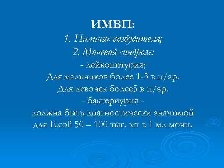 ИМВП: 1. Наличие возбудителя; 2. Мочевой синдром: - лейкоцитурия; Для мальчиков более 1 -3