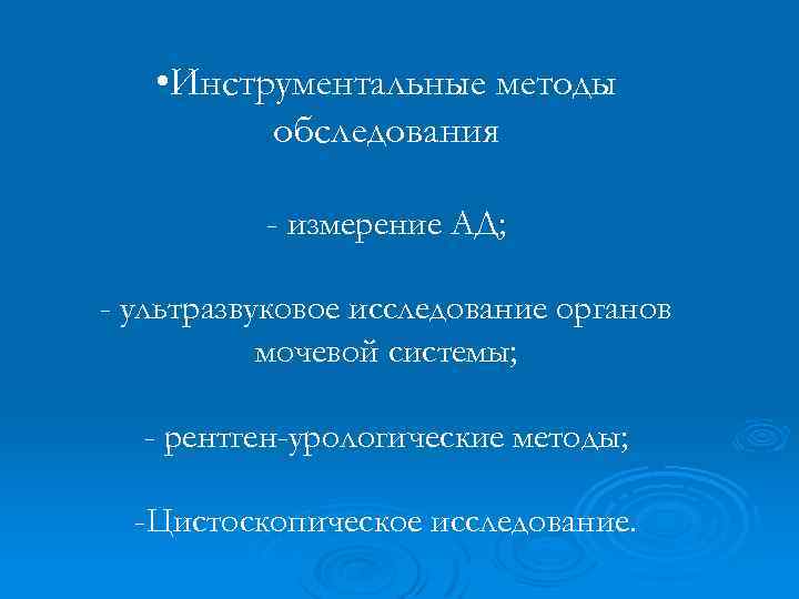  • Инструментальные методы обследования - измерение АД; - ультразвуковое исследование органов мочевой системы;