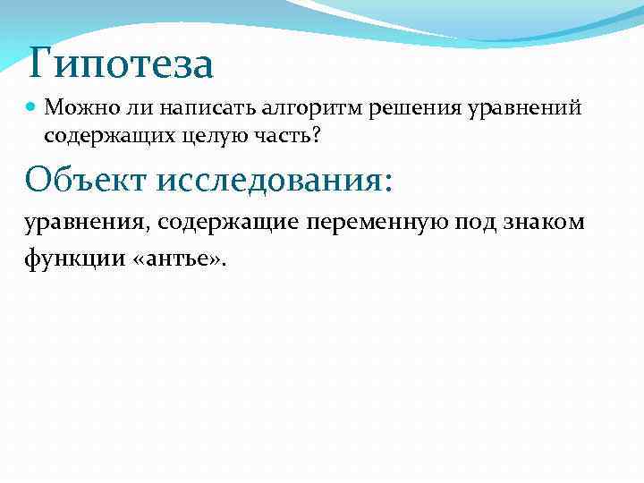 Гипотеза Можно ли написать алгоритм решения уравнений содержащих целую часть? Объект исследования: уравнения, содержащие