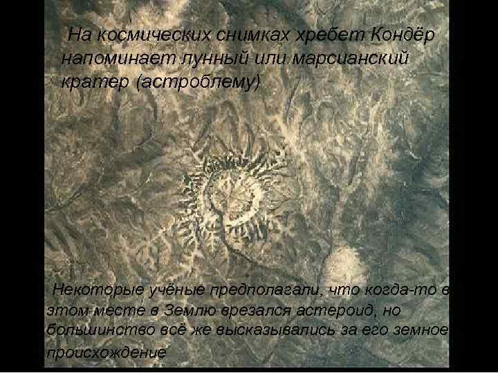На космических снимках хребет Кондёр напоминает лунный или марсианский кратер (астроблему) Некоторые учёные предполагали,