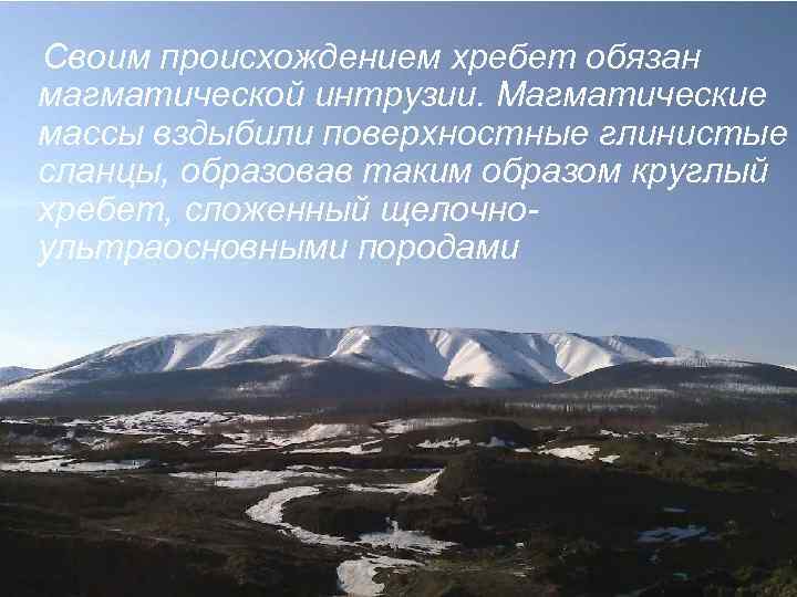  Своим происхождением хребет обязан магматической интрузии. Магматические массы вздыбили поверхностные глинистые сланцы, образовав