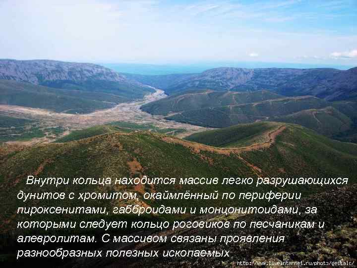 Внутри кольца находится массив легко разрушающихся дунитов с хромитом, окаймлённый по периферии пироксенитами, габброидами
