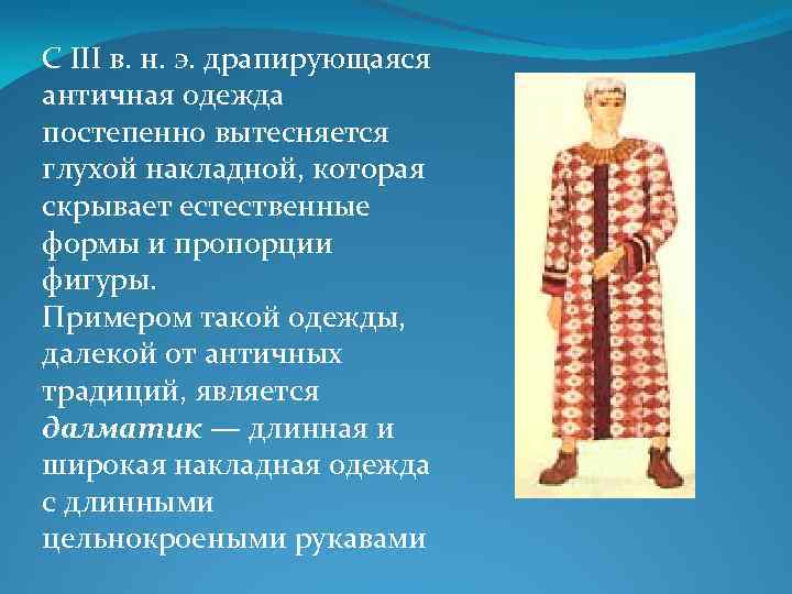 С III в. н. э. драпирующаяся античная одежда постепенно вытесняется глухой накладной, которая скрывает